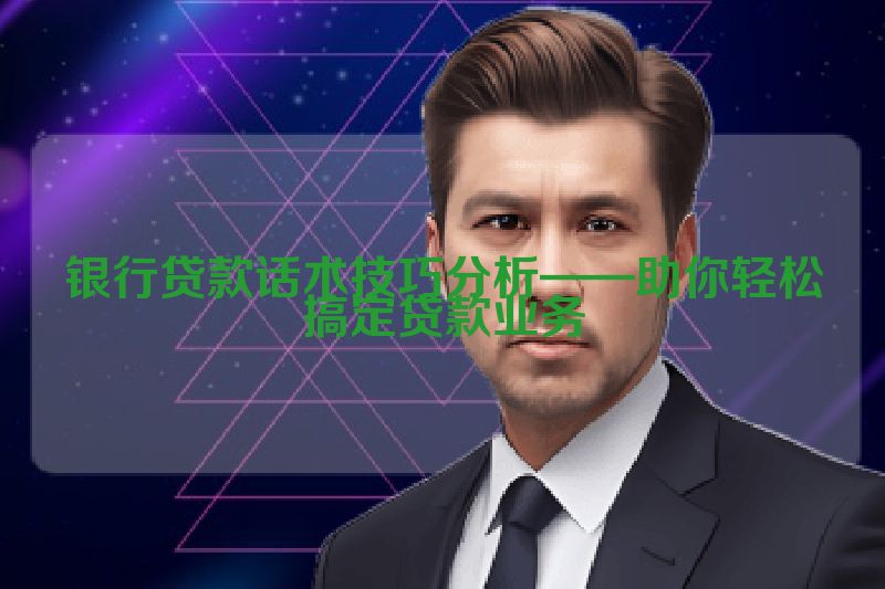 银行贷款话术技巧分析——助你轻松搞定贷款业务