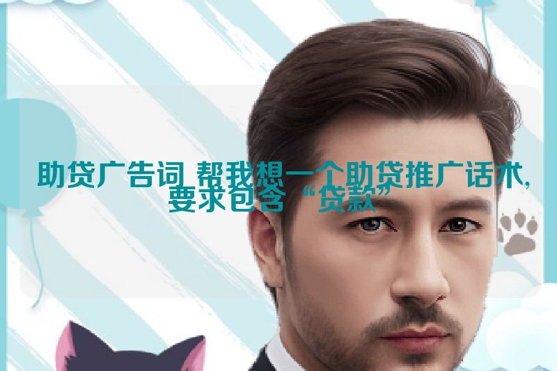 助贷广告词 帮我想一个助贷推广话术,要求包含“贷款”