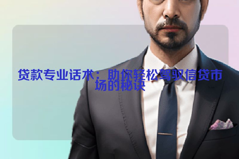 贷款专业话术：助你轻松驾驭信贷市场的秘诀