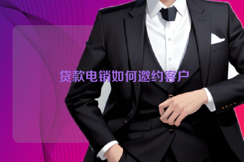  贷款电销如何邀约客户