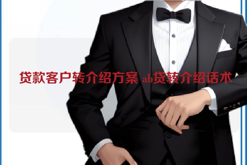  贷款客户转介绍方案 ab贷转介绍话术