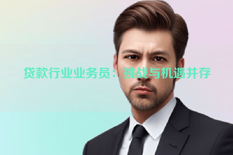 贷款行业业务员：挑战与机遇并存