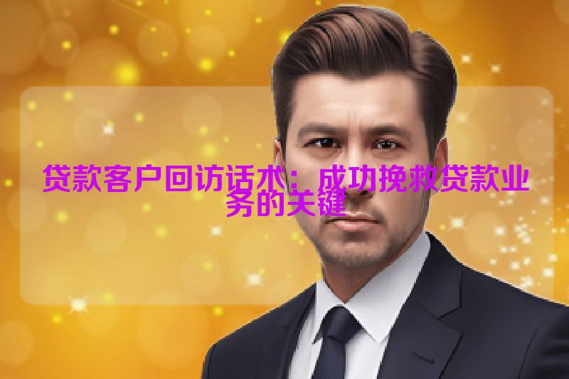 贷款客户回访话术：成功挽救贷款业务的关键