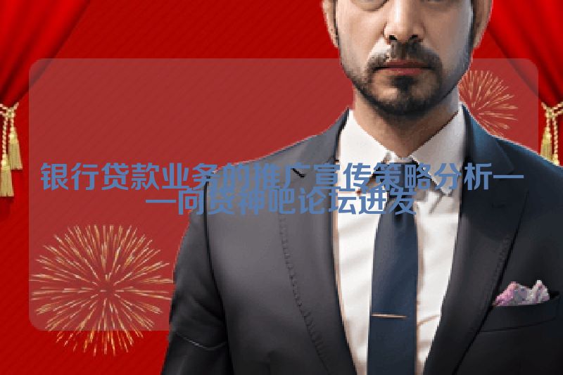 银行贷款业务的推广宣传策略分析——向贷神吧论坛进发