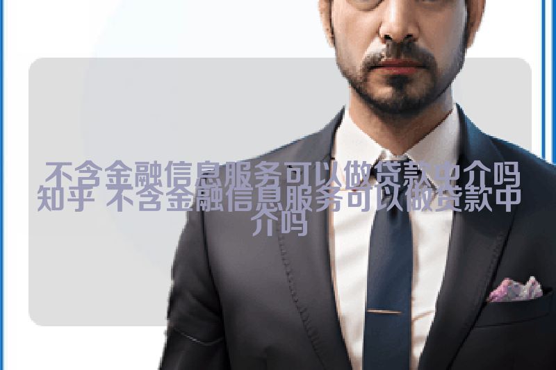  不含金融信息服务可以做贷款中介吗知乎 不含金融信息服务可以做贷款中介吗