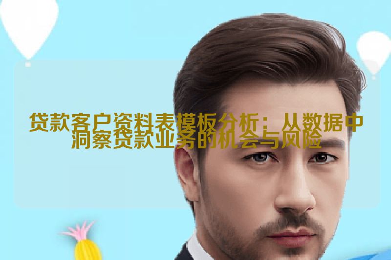 贷款客户资料表模板分析：从数据中洞察贷款业务的机会与风险