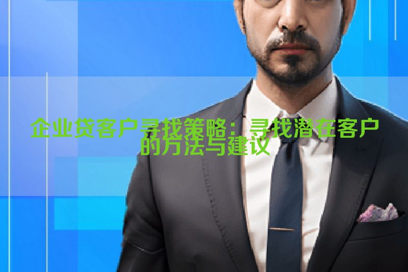 企业贷客户寻找策略：寻找潜在客户的方法与建议
