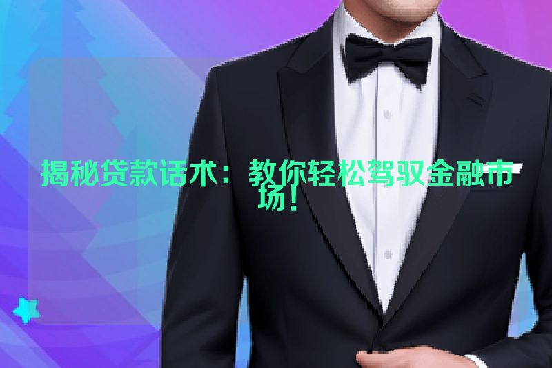 揭秘贷款话术：教你轻松驾驭金融市场！