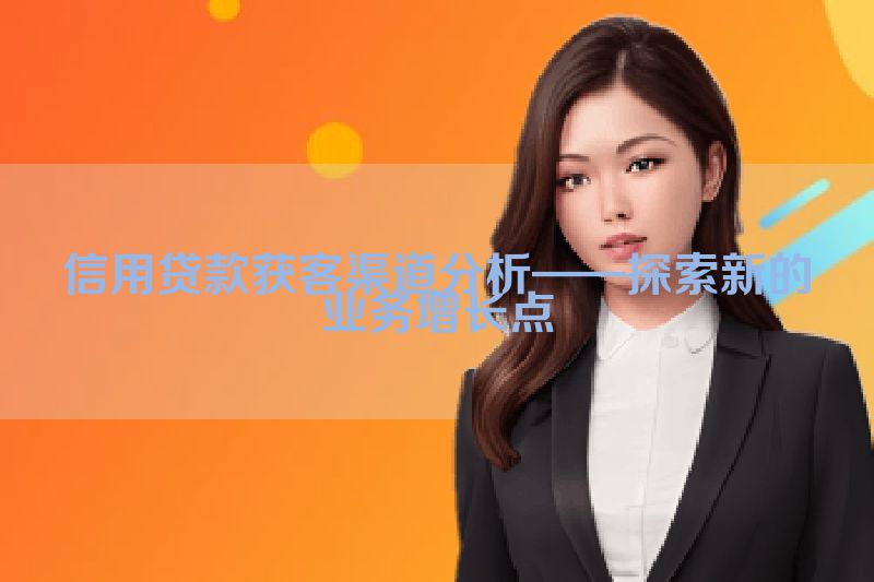 信用贷款获客渠道分析——探索新的业务增长点