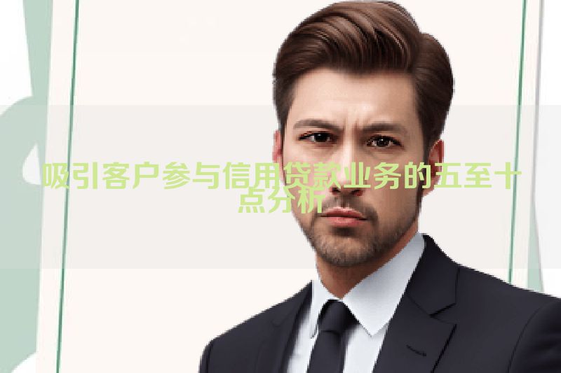 吸引客户参与信用贷款业务的五至十点分析