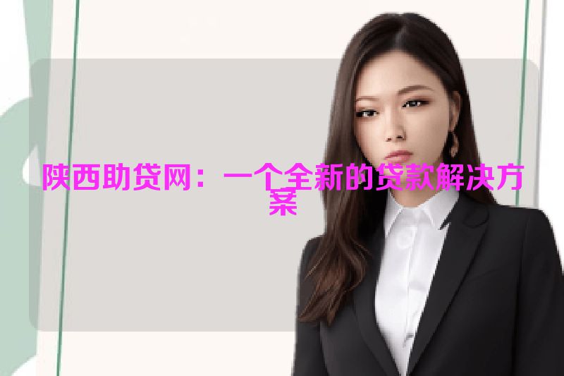 陕西助贷网：一个全新的贷款解决方案