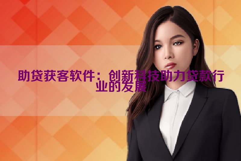 助贷获客软件：创新科技助力贷款行业的发展