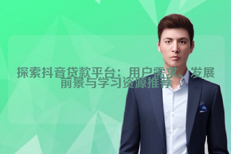 探索抖音贷款平台：用户需求、发展前景与学习资源推荐