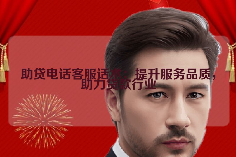 助贷电话客服话术：提升服务品质，助力贷款行业