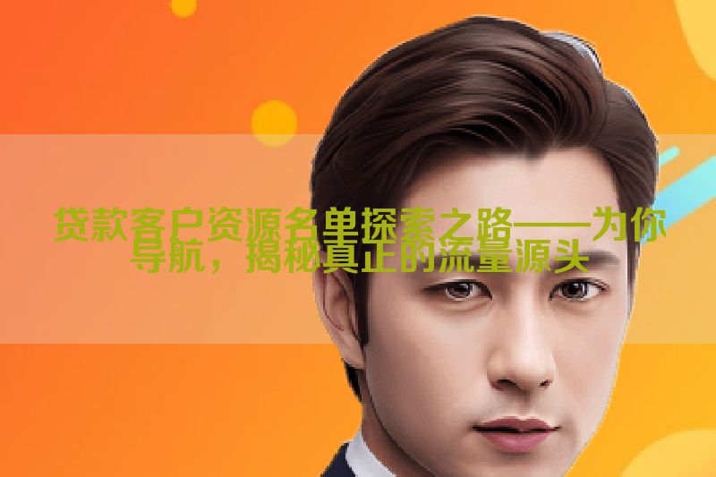 贷款客户资源名单探索之路——为你导航，揭秘真正的流量源头