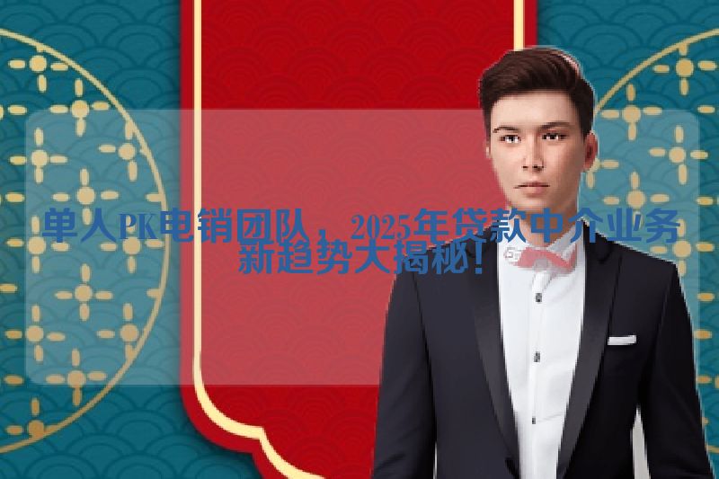 单人PK电销团队，2025年贷款中介业务新趋势大揭秘！