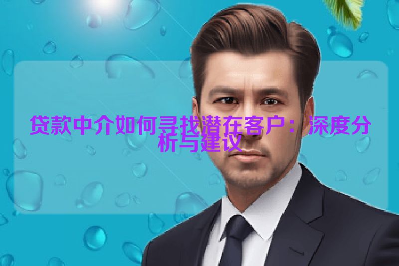 贷款中介如何寻找潜在客户：深度分析与建议