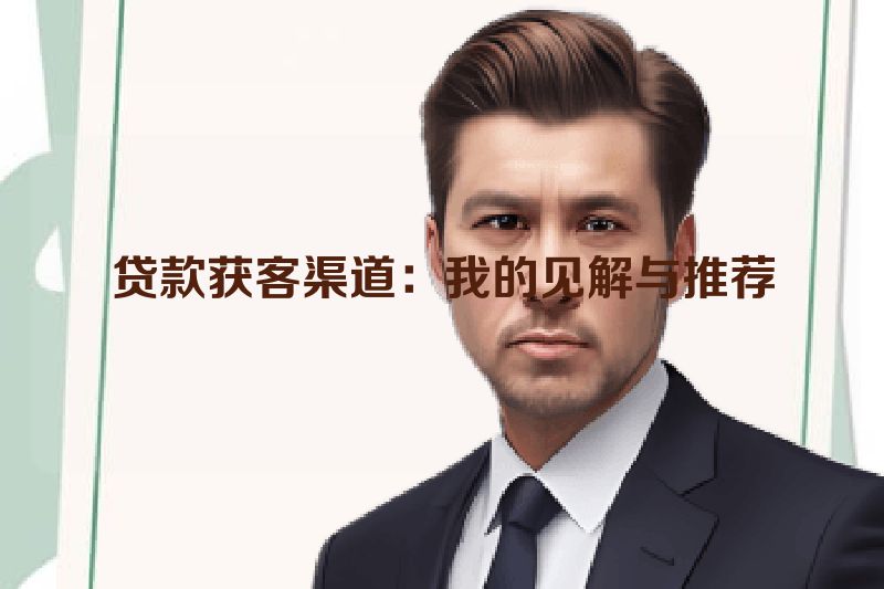 贷款获客渠道：我的见解与推荐