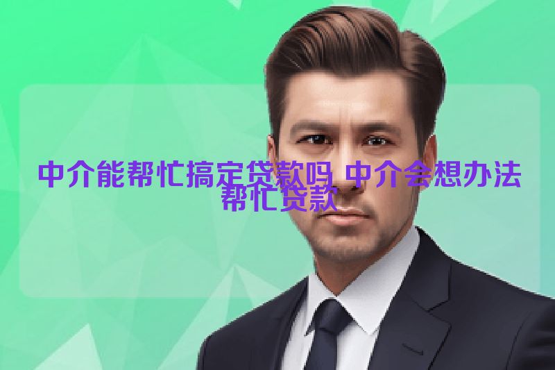 中介能帮忙搞定贷款吗 中介会想办法帮忙贷款