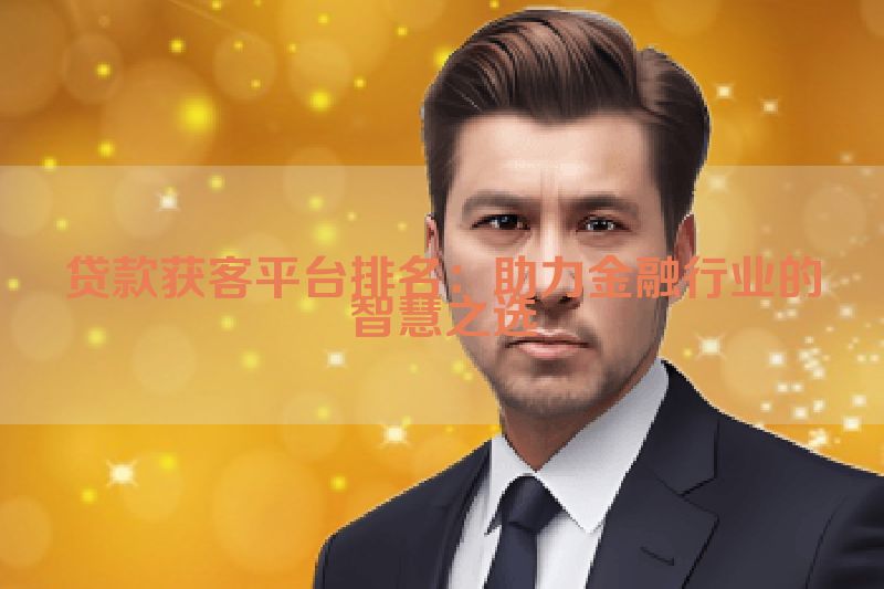 贷款获客平台排名：助力金融行业的智慧之选