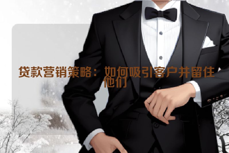  贷款营销策略：如何吸引客户并留住他们