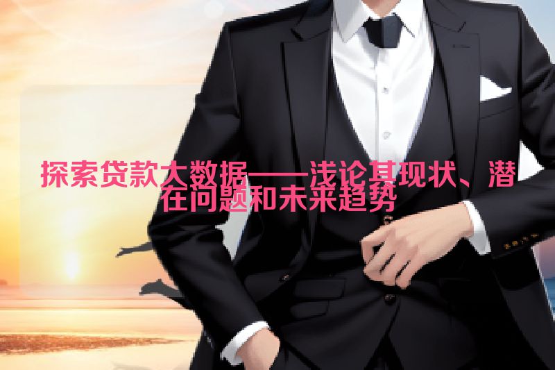 探索贷款大数据——浅论其现状、潜在问题和未来趋势