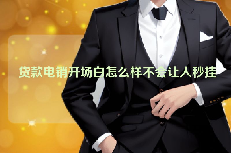  贷款电销开场白怎么样不会让人秒挂
