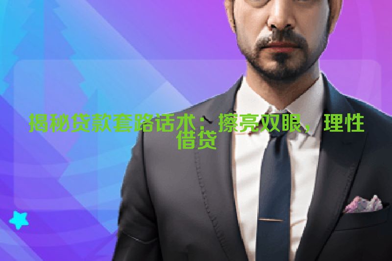 揭秘贷款套路话术：擦亮双眼，理性借贷
