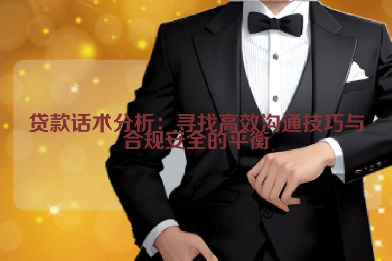 贷款话术分析：寻找高效沟通技巧与合规安全的平衡