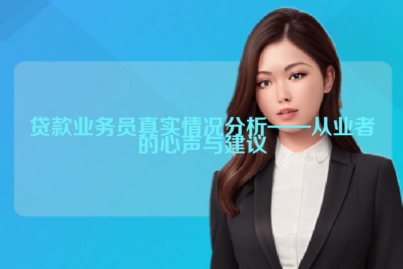 贷款业务员真实情况分析——从业者的心声与建议