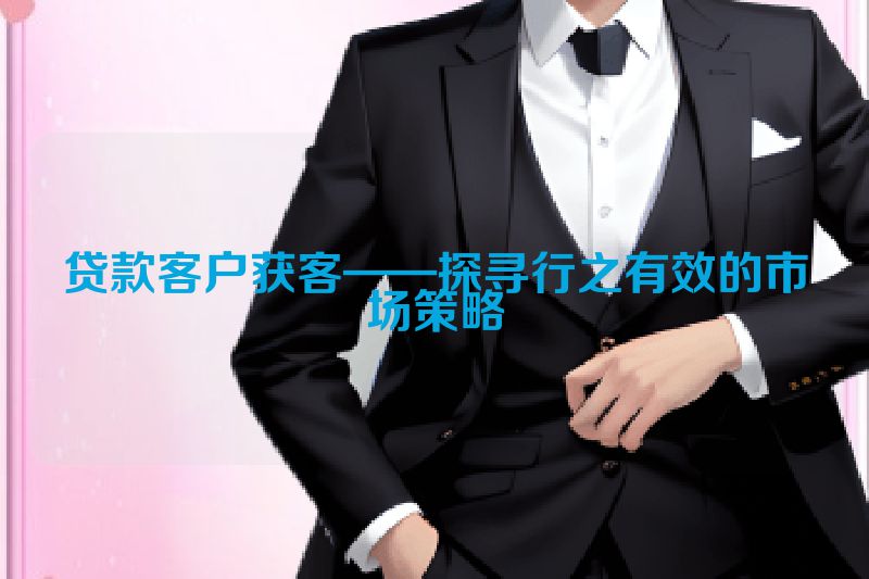 贷款客户获客——探寻行之有效的市场策略