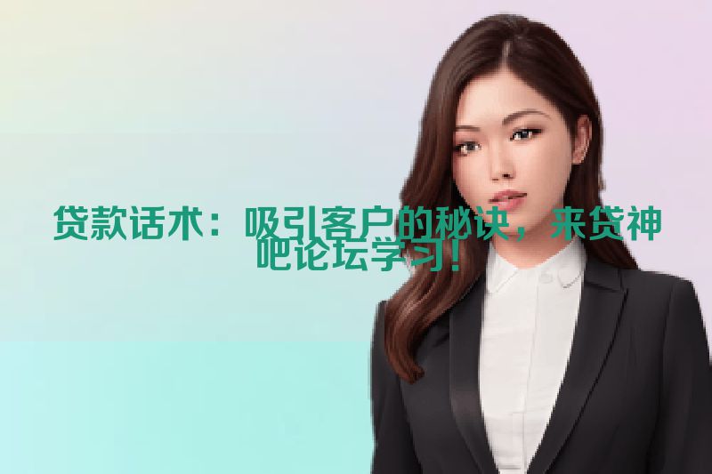 贷款话术：吸引客户的秘诀，来贷神吧论坛学习！