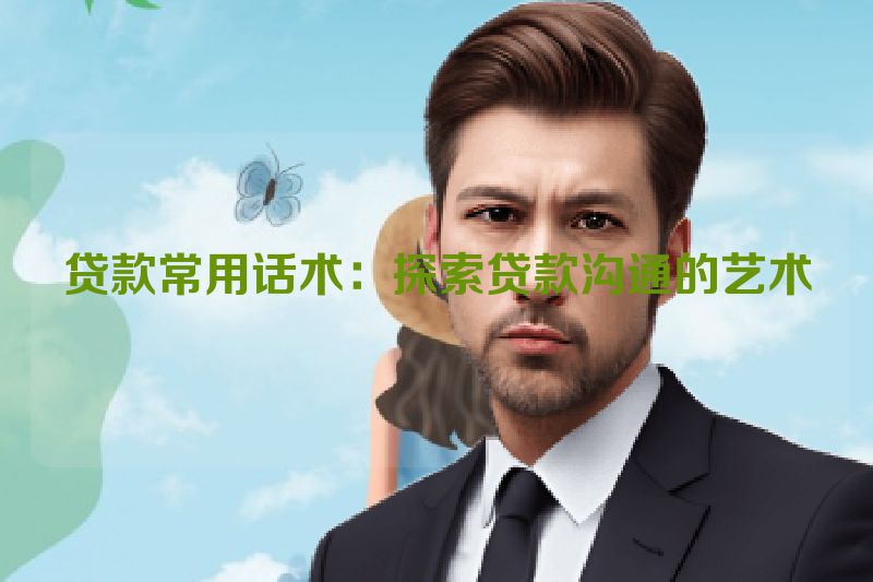 贷款常用话术：探索贷款沟通的艺术
