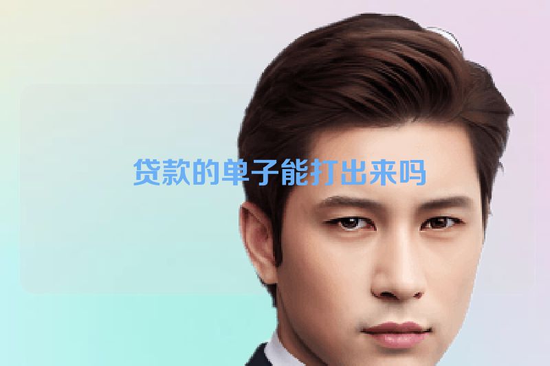  贷款的单子能打出来吗