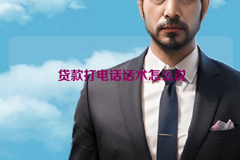  贷款打电话话术怎么说