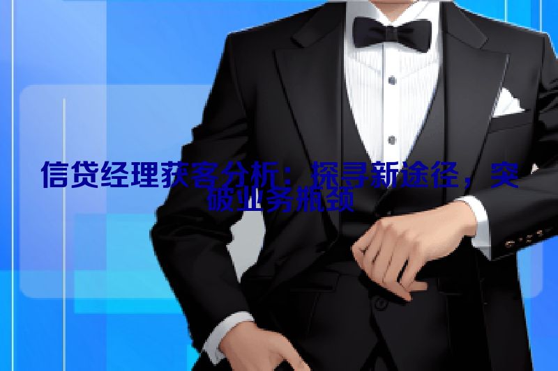 信贷经理获客分析：探寻新途径，突破业务瓶颈
