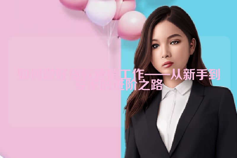 如何做好贷款营销工作——从新手到专家的进阶之路