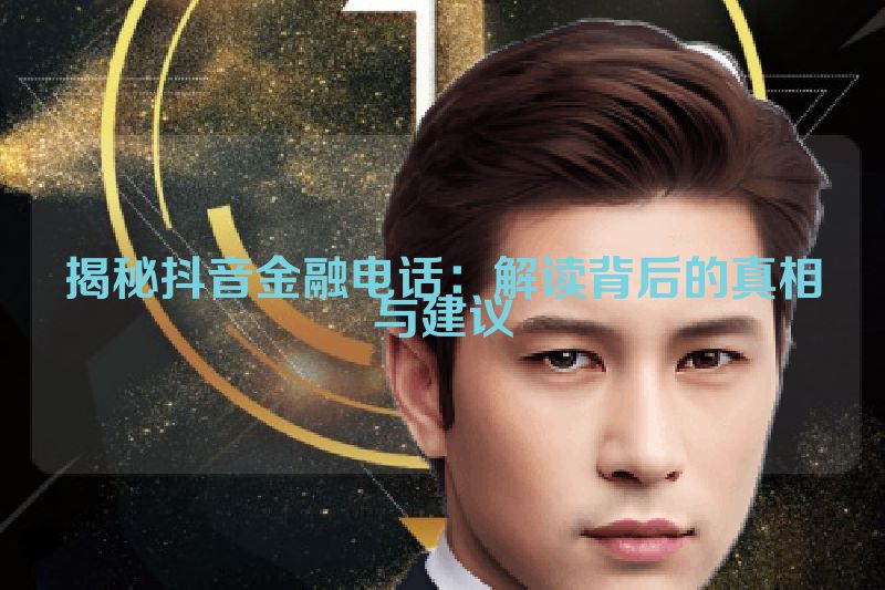 揭秘抖音金融电话：解读背后的真相与建议