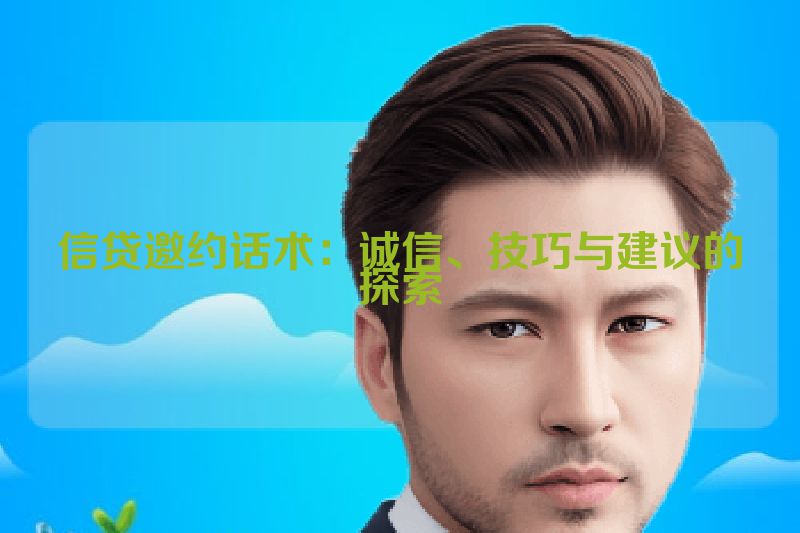信贷邀约话术：诚信、技巧与建议的探索