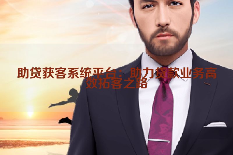 助贷获客系统平台：助力贷款业务高效拓客之路