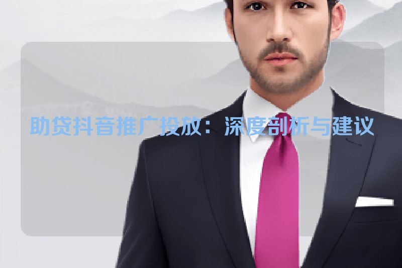 助贷抖音推广投放：深度剖析与建议