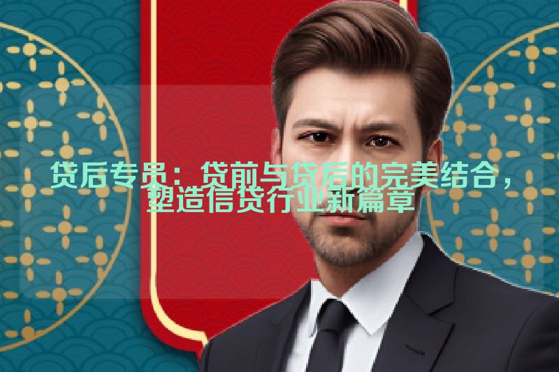 贷后专员：贷前与贷后的完美结合，塑造信贷行业新篇章