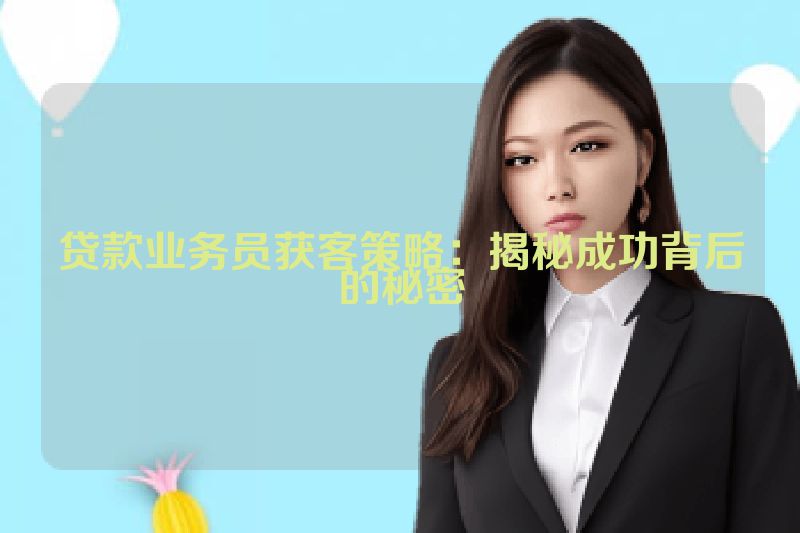 贷款业务员获客策略：揭秘成功背后的秘密