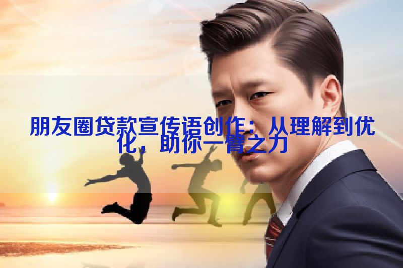 朋友圈贷款宣传语创作：从理解到优化，助你一臂之力
