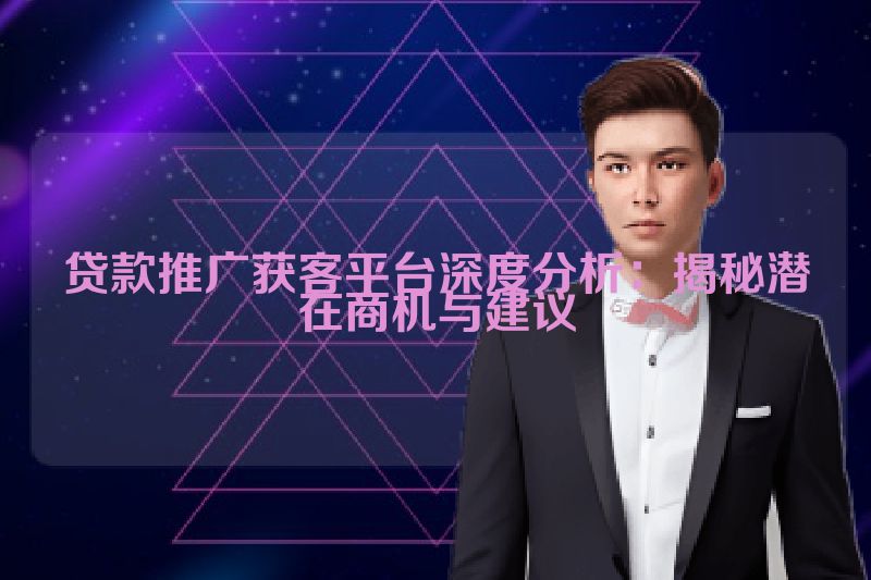 贷款推广获客平台深度分析：揭秘潜在商机与建议