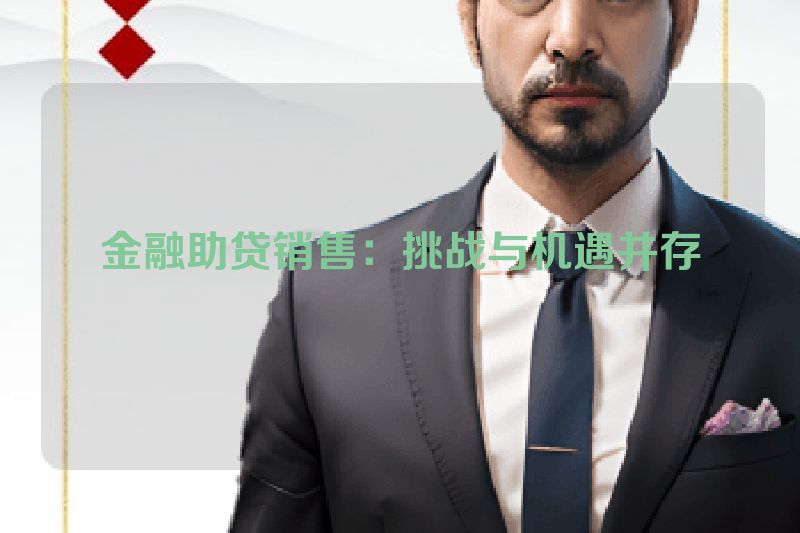 金融助贷销售：挑战与机遇并存