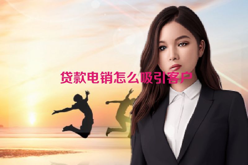 贷款电销怎么吸引客户