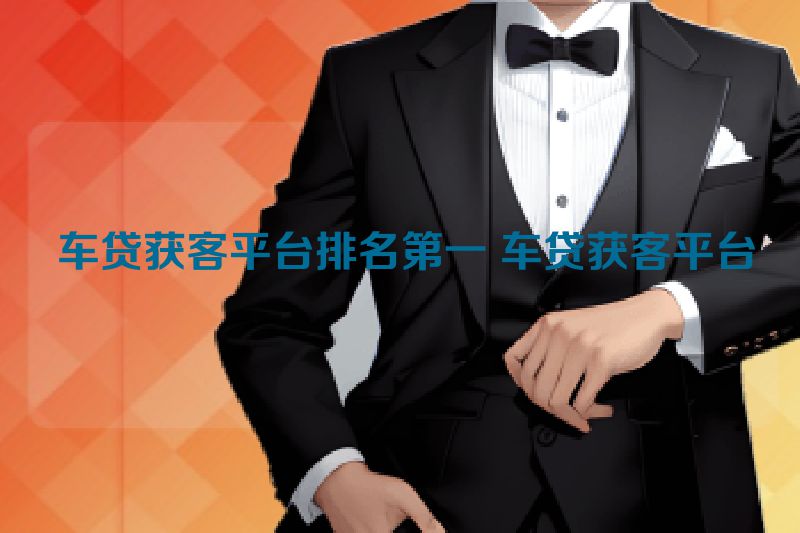  车贷获客平台排名第一 车贷获客平台