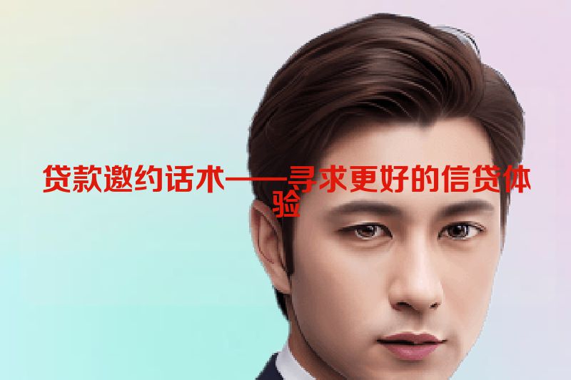 贷款邀约话术——寻求更好的信贷体验