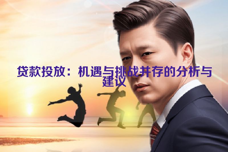 贷款投放：机遇与挑战并存的分析与建议